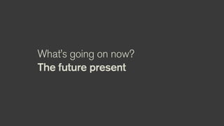 What’s going on now?
The future present
 