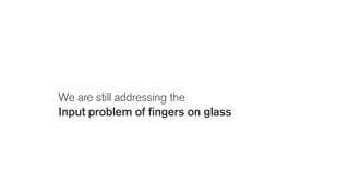 We are still addressing the
Input problem of fingers on glass
 
