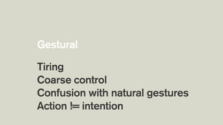 Tiring
Coarse control
Confusion with natural gestures
Action != intention
Gestural
 
