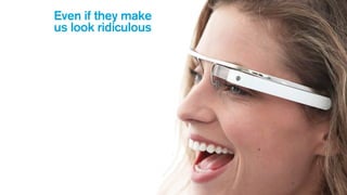 Even if they make
us look ridiculous
 
