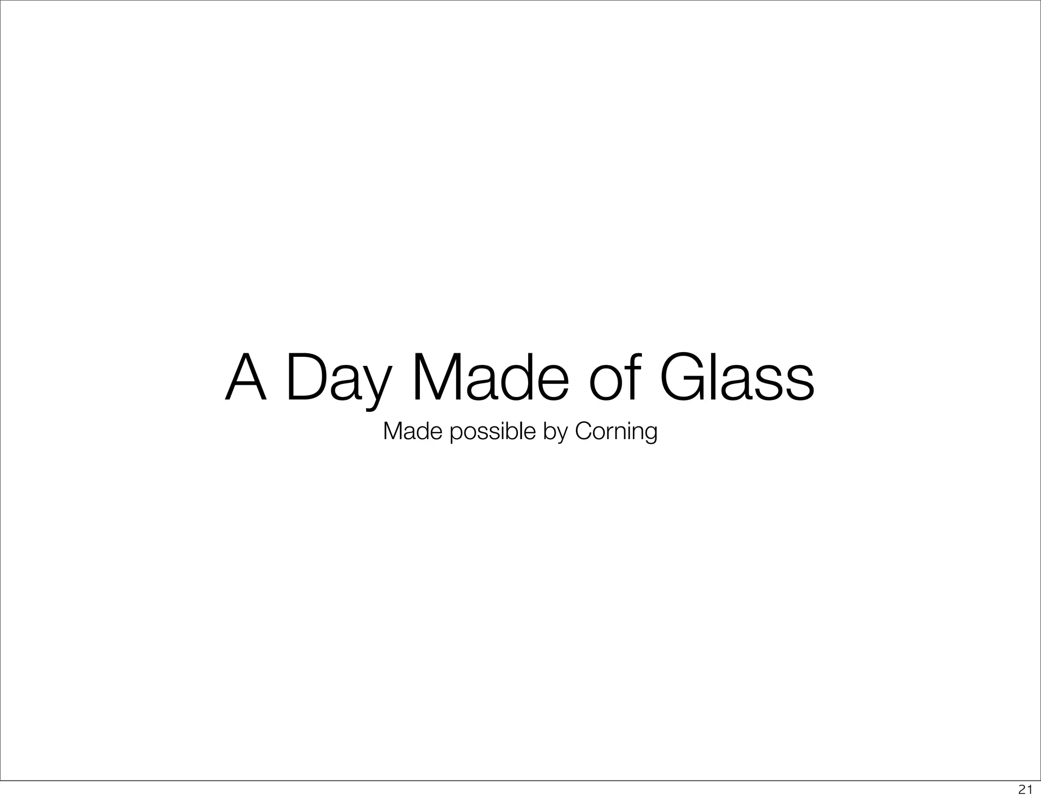 A Day Made of Glass
     Made possible by Corning




                                21
 