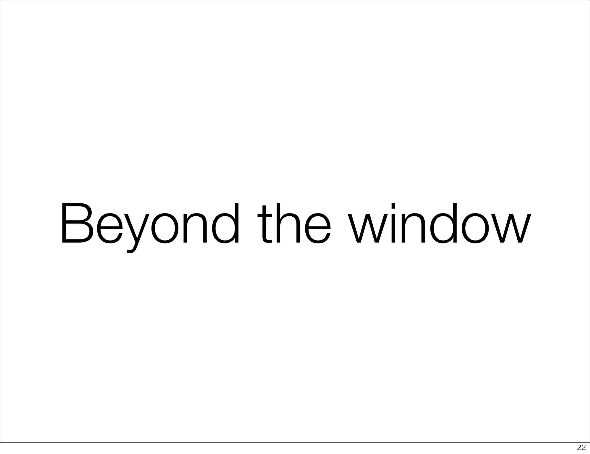 Beyond the window


                    22
 