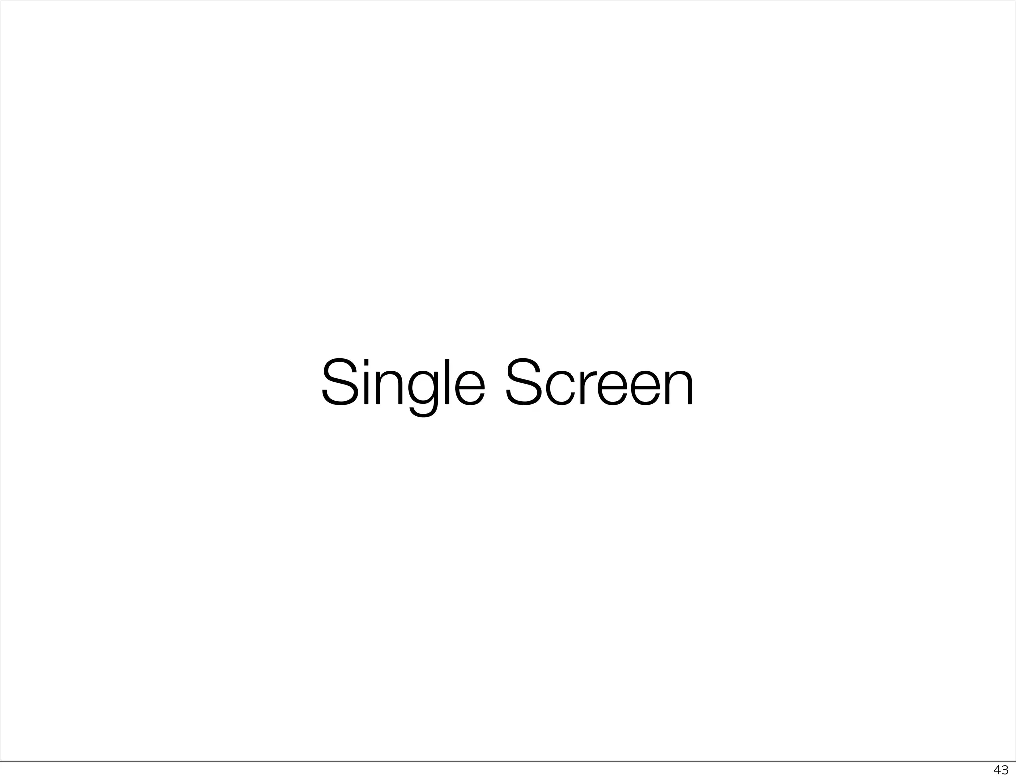 Single Screen




                43
 