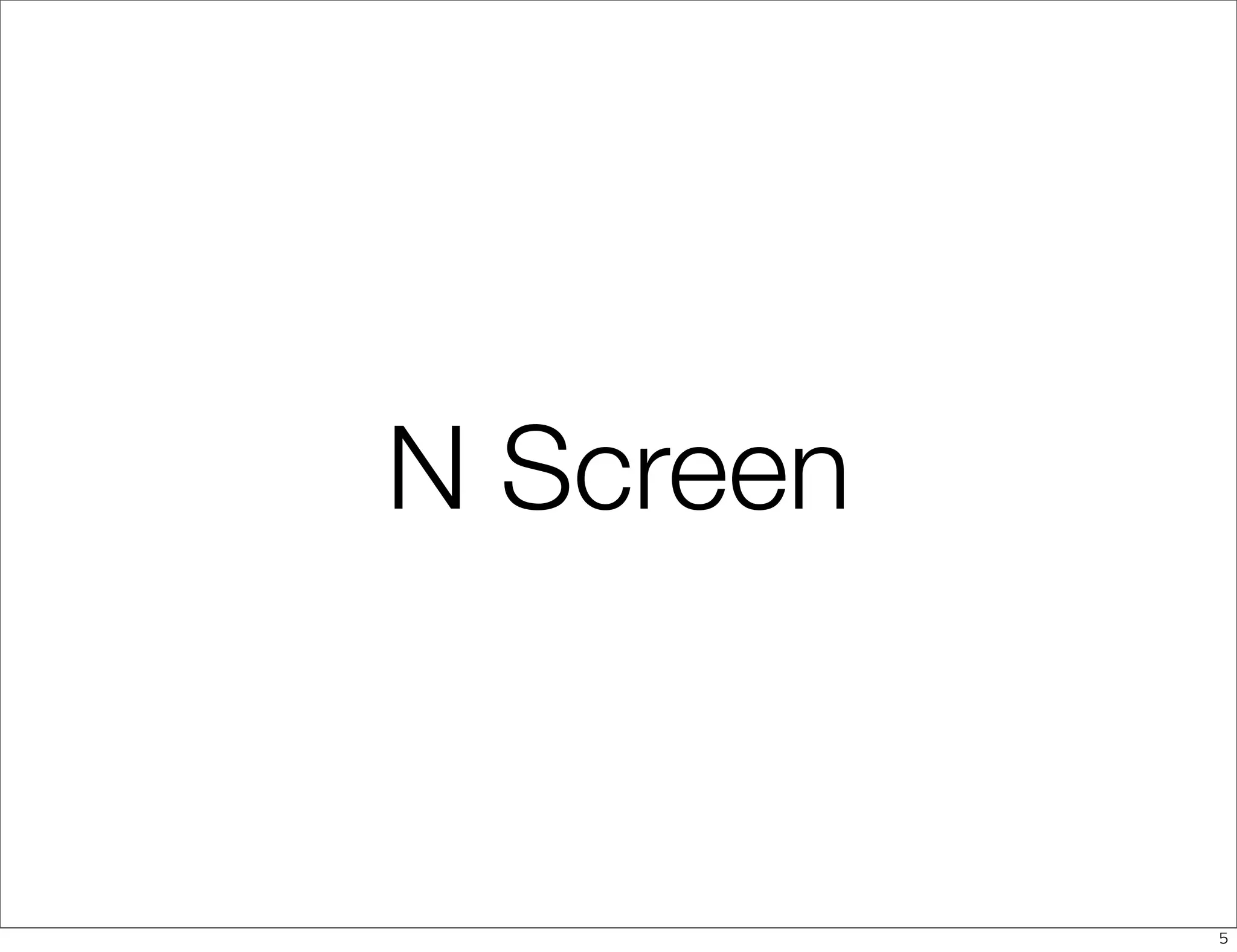 N Screen


           5
 