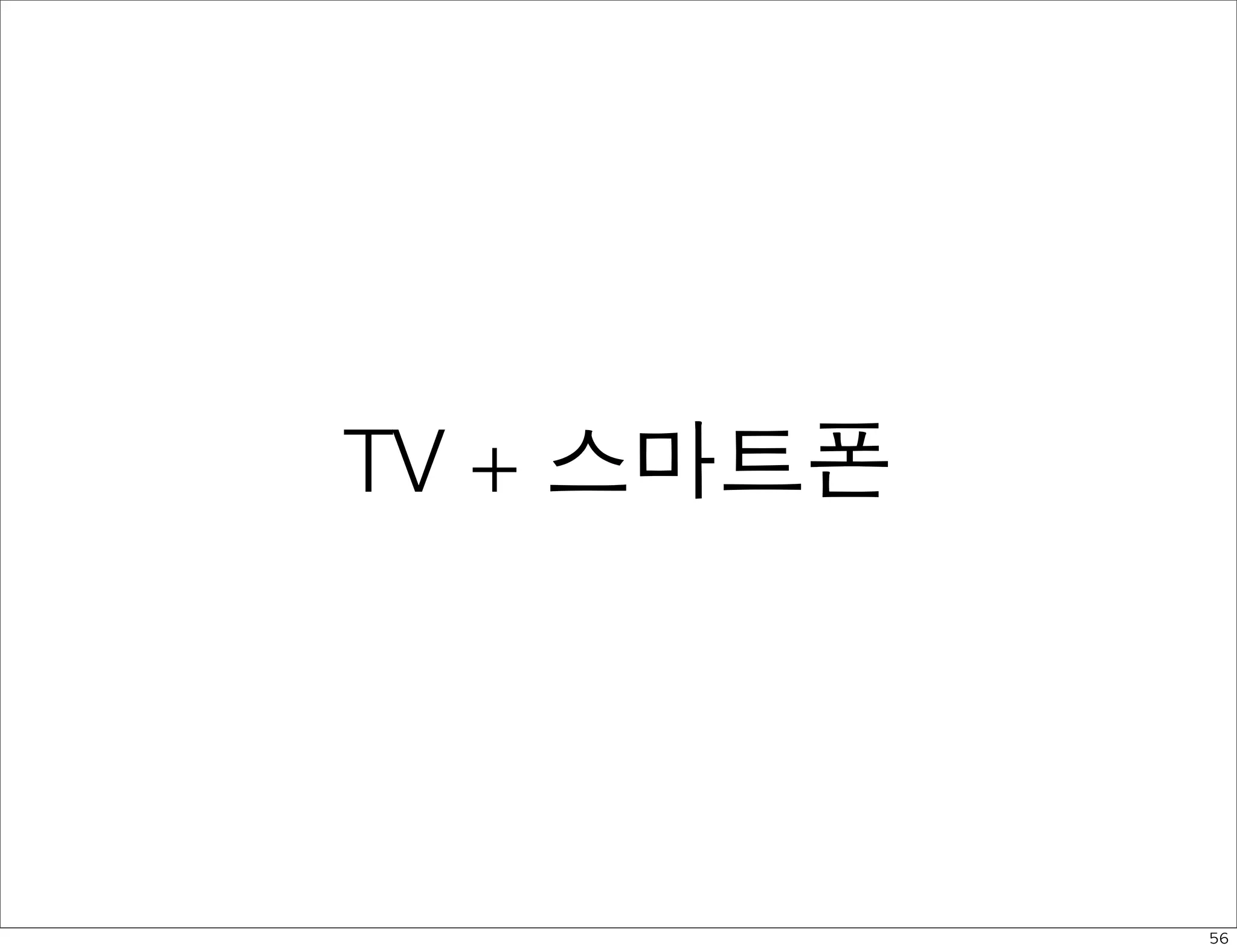 TV + 스마트폰




            56
 
