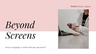 MARCH 20, 2020
Beyond
Screens
How to engage in online therapy sessions?
 
