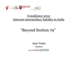 Consilience 2010 Internet intermediary liability in India “Beyond Section 79” Apar Gupta  Partner 