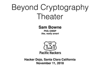 Beyond Cryptography
Theater
Hacker Dojo, Santa Clara California
November 11, 2018
Sam Bowne
PhD, CISSP
like, really smart
 