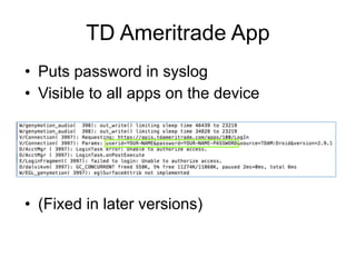 TD Ameritrade App
• Puts password in syslog
• Visible to all apps on the device
• (Fixed in later versions)
 