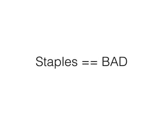 Staples == BAD
 