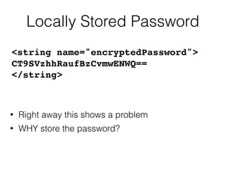 Locally Stored Password
• Right away this shows a problem
• WHY store the password?
<string name="encryptedPassword">
CT9SVzhhRaufBzCvmwENWQ==
</string>
 