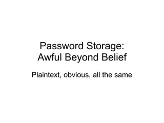 Password Storage: 
Awful Beyond Belief
Plaintext, obvious, all the same
 