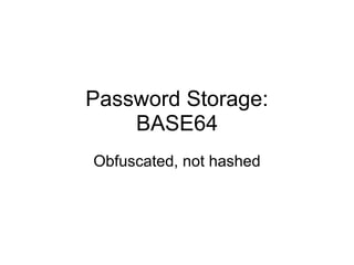 Password Storage: 
BASE64
Obfuscated, not hashed
 