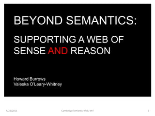 BEYOND SEMANTICS: SUPPORTING A WEB OF SENSE AND REASON Beyond Semantics Cambridge Semantic Web, MIT 4/22/11 1 Howard Burrows  Valeska O’Leary-Whitney 