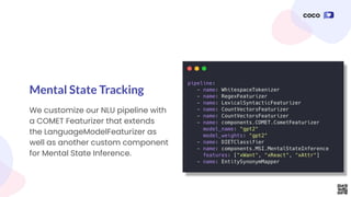 We customize our NLU pipeline with
a COMET Featurizer that extends
the LanguageModelFeaturizer as
well as another custom component
for Mental State Inference.
Mental State Tracking
 