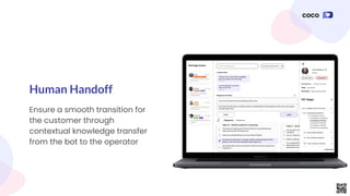 Ensure a smooth transition for
the customer through
contextual knowledge transfer
from the bot to the operator
Human Handoff
 