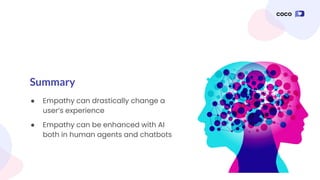 Summary
● Empathy can drastically change a
user’s experience
● Empathy can be enhanced with AI
both in human agents and chatbots
 