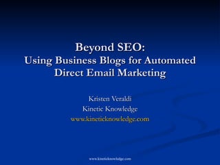 Beyond SEO: Using Business Blogs for Automated Direct Email Marketing Kristen Veraldi Kinetic Knowledge www.kineticknowledge.com 