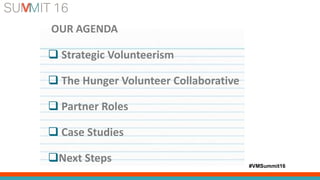 #VMSummit16
OUR AGENDA
 Strategic Volunteerism
 The Hunger Volunteer Collaborative
 Partner Roles
 Case Studies
Next Steps
 