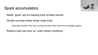 Spark accumulators
Really “great” way for keeping track of failed records
Double counting makes things really tricky
Jobs which worked “fine” don’t continue to work “fine” when minor changes happen
Relative rules can save us* under certain conditions
Found Animals Foundation Follow
 
