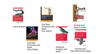 Learning Spark
Fast Data
Processing with
Spark
(Out of Date)
Fast Data
Processing with
Spark
(2nd edition)
Advanced
Analytics with
Spark
Coming soon:
Spark in Action
Coming soon:
High Performance Spark
 