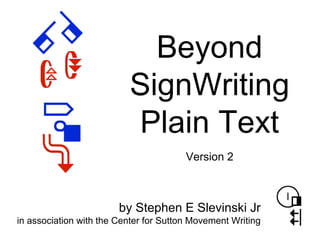 Beyond
SignWriting
Plain Text
by Stephen E Slevinski Jr
in association with the Center for Sutton Movement Writing
Version...