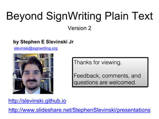 Beyond SignWriting Plain Text
by Stephen E Slevinski Jr
http://slevinski.github.io
slevinski@signwriting.org
http://www.sl...