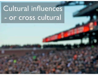 Cultural inﬂuences
- or cross cultural
 