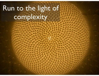 Run to the light of
   complexity
 