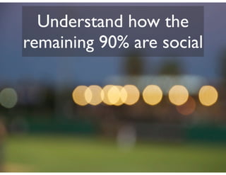 Understand how the
remaining 90% are social
 