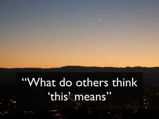 “What do others think
   ‘this’ means”
 