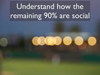 Understand how the
remaining 90% are social
 