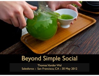 Beyond Simple Social
              Thomas Vander Wal
Salesforce :: San Francisco, CA :: 30 May 2012
 