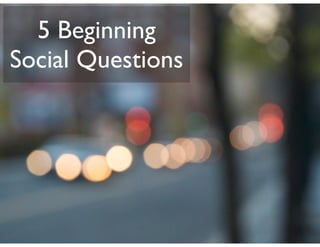 5 Beginning
Social Questions
 