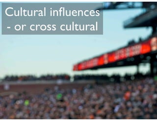 Cultural inﬂuences
- or cross cultural
 