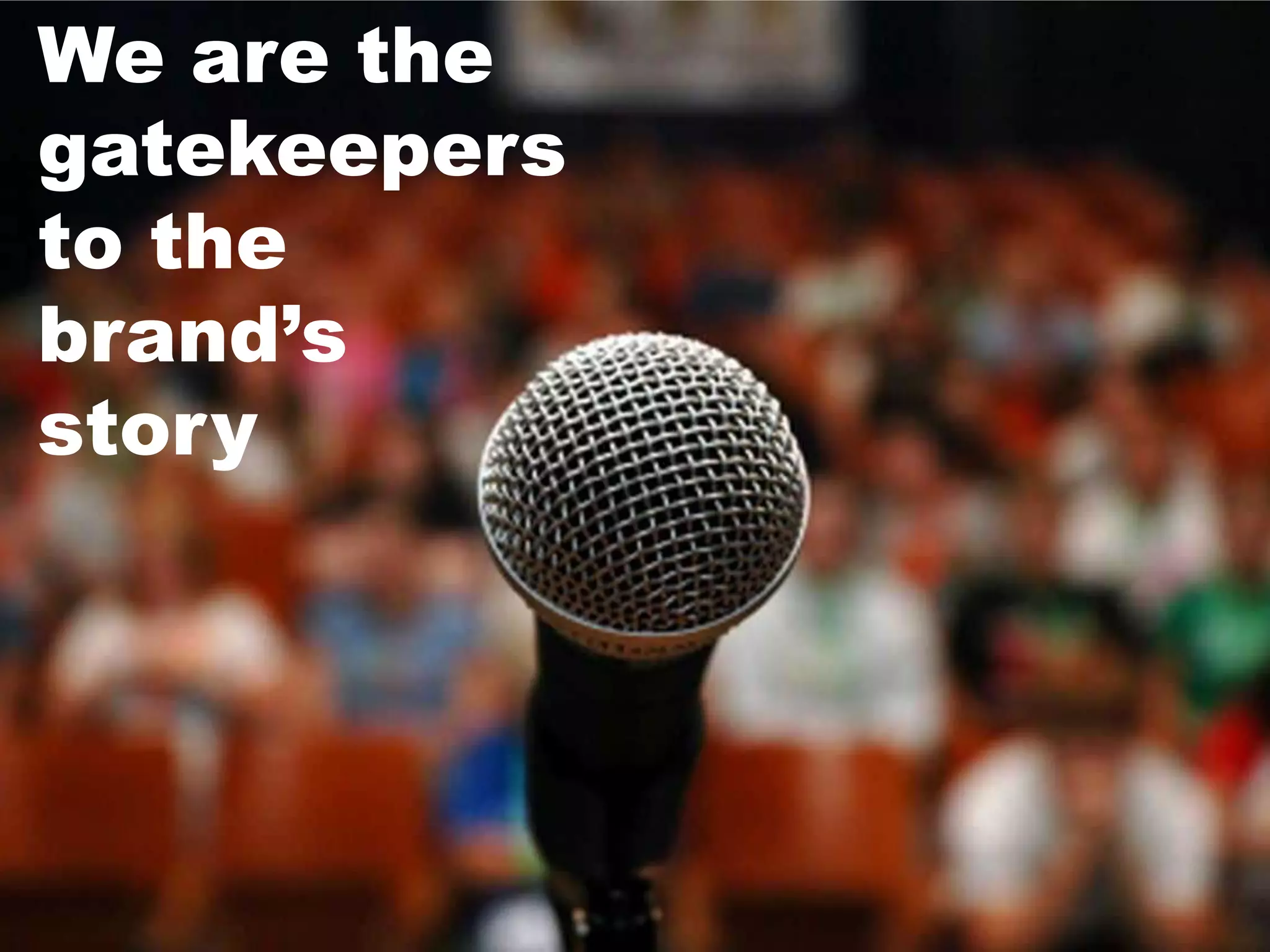 We are the
gatekeepers
to the
brand’s
story
 
