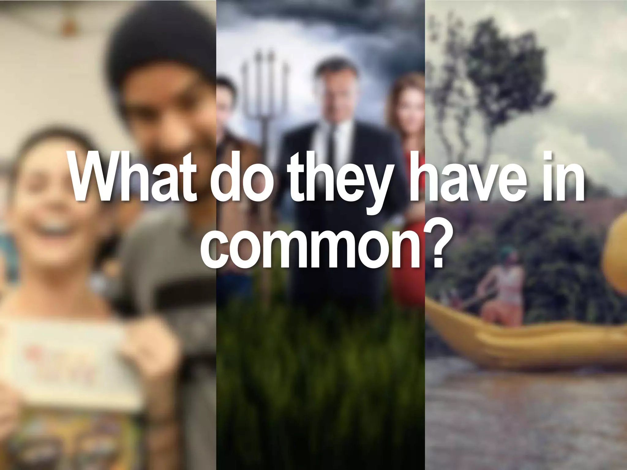 What do they have in
common?
 