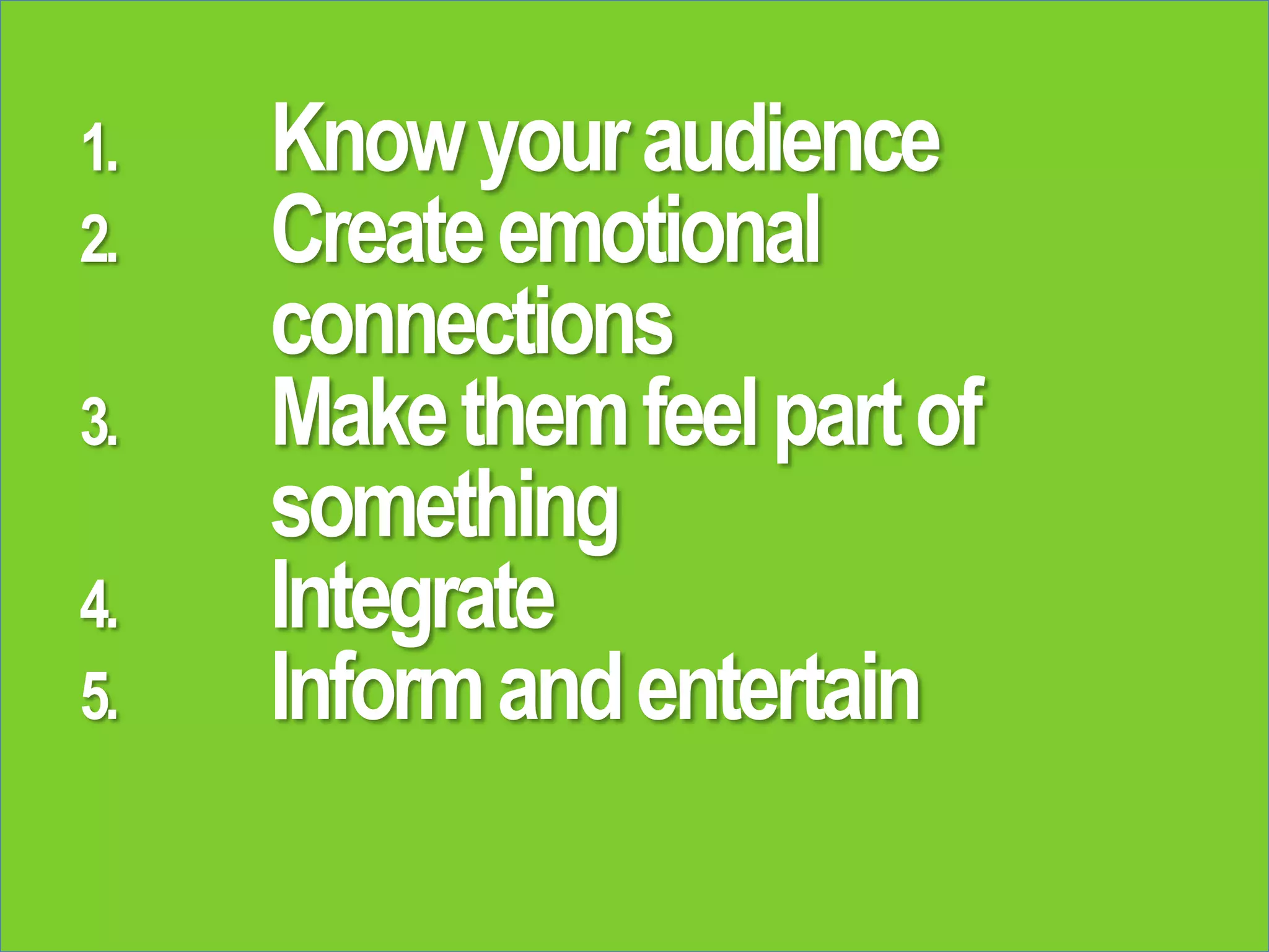 1. Knowyouraudience
2. Createemotional
connections
3. Makethemfeelpartof
something
4. Integrate
5. Informandentertain
 