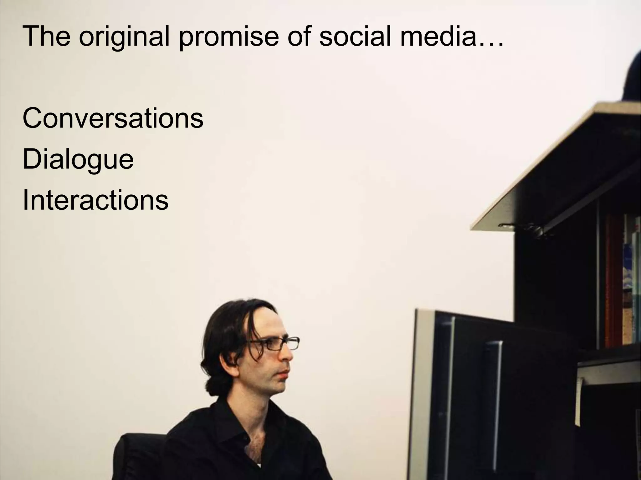 The original promise of social media…
Conversations
Dialogue
Interactions
 