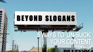 5 WAYS TO ‘UN-SUCK’ 
YOUR CONTENT 
@garyedgar 
 