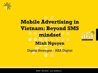 Mobile Advertising in
Vietnam: Beyond SMS
      mindset
       Minh Nguyen
  Digital Strategist - AKA Digital
 