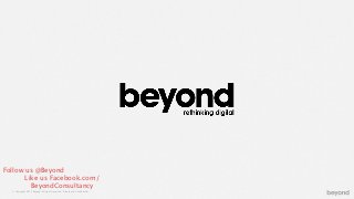 Follow us @Beyond
       Like us Facebook.com/
         BeyondConsultancy
  © Copyright 2012 Beyond. All rights reserved. Private and Conﬁdential
 