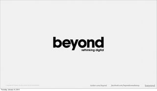 © Copyright 2012 Beyond. All rights reserved. Private and Conﬁdential   twitter.com/beyond   facebook.com/beyondconsultancy

Thursday, January 10, 2013
 