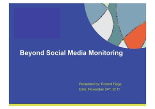 Beyond Social Media Monitoring



                      Presented by: Roland Fiege
                      Date: November 24th, 2011



1!
 