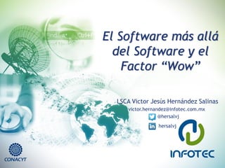 El Software más allá del Software y el Factor “Wow” 
LSCA Victor Jesús Hernández Salinas 
victor.hernandez@infotec.com.mx 
@hersalvj 
hersalvj  