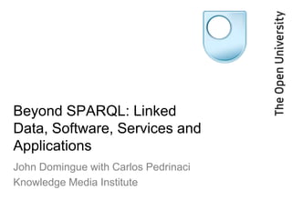 Beyond SPARQL: Linked
Data, Software, Services and
Applications
John Domingue with Carlos Pedrinaci
Knowledge Media Institute
 