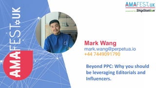 Mark Wang
mark.wang@perpetua.io
+44 7449091790
Beyond PPC: Why you should
be leveraging Editorials and
Influencers.
 