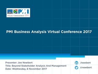 Presenter: Joe Newbert
Title: Beyond Stakeholder Analysis And Management
Date: Wednesday, 8 November 2017
PMI Business Analysis Virtual Conference 2017
@newbert
/newbert
 