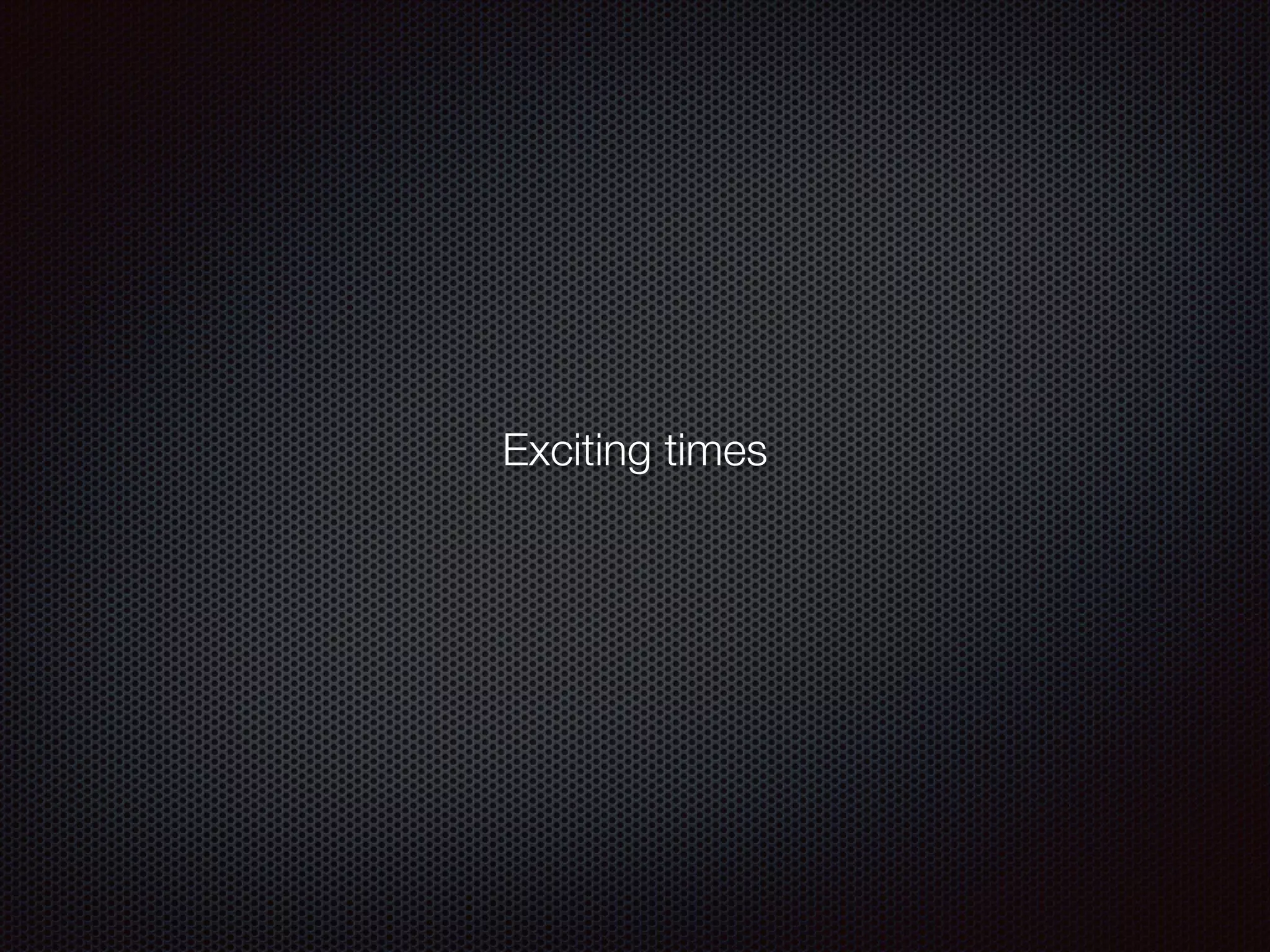 Exciting times
 