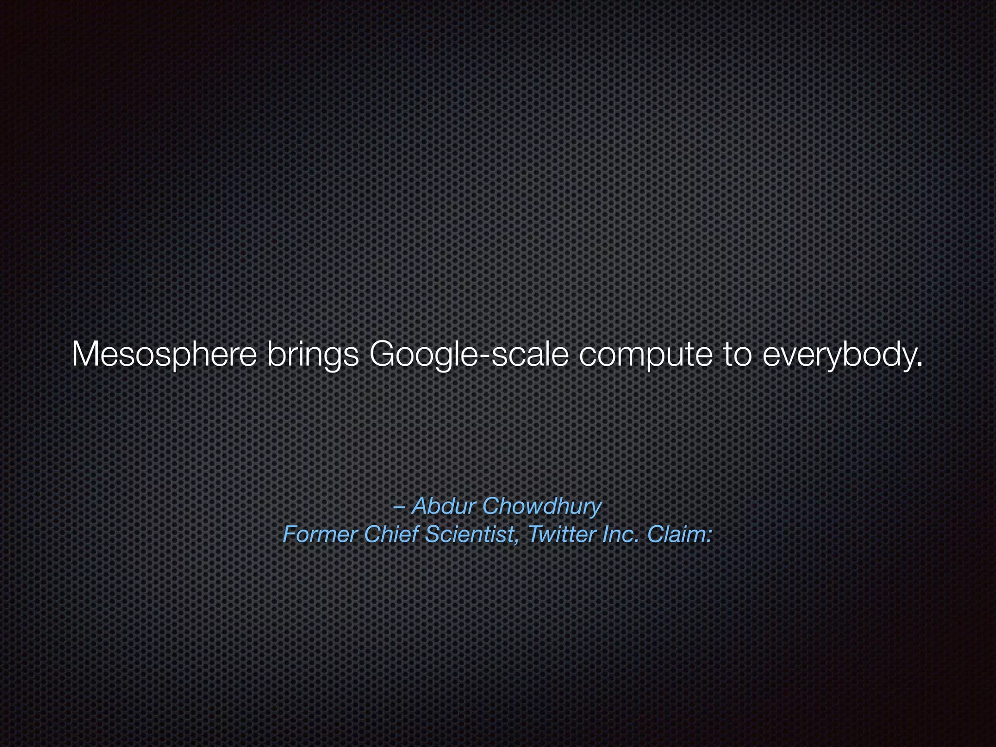 – Abdur Chowdhury
Former Chief Scientist, Twitter Inc. Claim:
Mesosphere brings Google-scale compute to everybody.
 